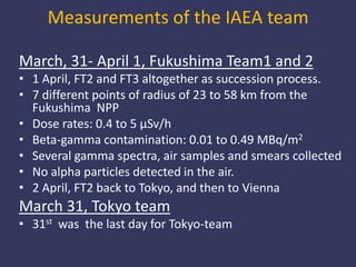 Measurements of the IAEA team<br />March, 31- April 1, Fukushima Team1 and 2  <br />1 April, FT2 and FT3 altogether as suc...