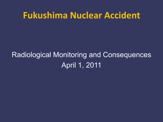 Fukushima Nuclear Accident<br />Radiological Monitoring and Consequences<br />April 1, 2011<br />