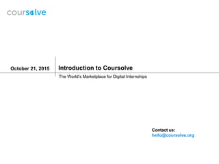 Introduction to CoursolveOctober 21, 2015
The World’s Marketplace for Digital Internships
Contact us:
hello@coursolve.org
 