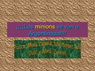 ¡¡¡¡Los minions se van a
Argentinaaa!!!!

 
