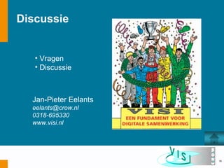 Discussie


   • Vragen
   • Discussie



  Jan-Pieter Eelants
  eelants@crow.nl
  0318-695330
  www.visi.nl




                       16
 