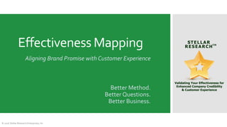 Aligning Brand Promise with Customer Experience
Effectiveness Mapping
© 2016 Stellar Research Enterprises, Inc
Better Method.
Better Questions.
Better Business.
 