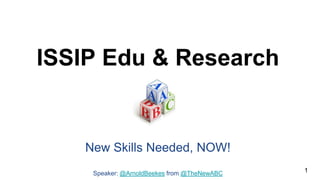 ISSIP Edu & Research
1
New Skills Needed, NOW!
Speaker: @ArnoldBeekes from @TheNewABC
 