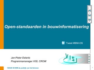 Open-standaarden in bouwinformatisering


                                            Tweet #BIM-OS




     Jan-Pieter Eelants
     Programmamanager VISI, CROW

                                                            1
 120329 3D BIM de praktijk van het bimmen
 