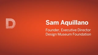 Sam Aquillano
Founder, Executive Director
Design Museum Foundation
 