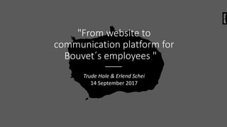 "From website to
communication platform for
Bouvet´s employees "
Trude Hole & Erlend Schei
14 September 2017
 