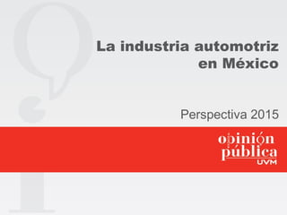 La industria automotriz
en México
Perspectiva 2015
 