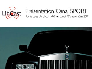 Présentation Canal SPORT
Sur la base de Libcast 4.0 ∞ Lundi 19 septembre 2011
 