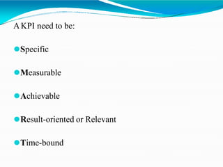 AKPI need to be:
⚫Specific
⚫Measurable
⚫Achievable
⚫Result-oriented or Relevant
⚫Time-bound
 