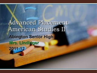 Abington Senior High  Mrs.  Lindinger 2011-12 Advanced Placement American Studies II 
