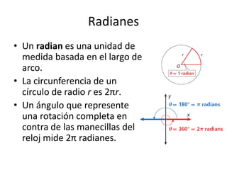 RadianesUn radian es una unidad de medida basada en el largo de arco.La circunferencia de un círculo de radio r es 2πr.Un ánguloquerepresenteunarotacióncompleta en contra de lasmanecillas del relojmide2πradianes.