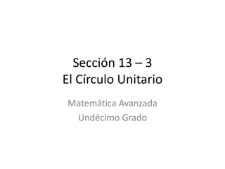 Sección 13 – 3El Círculo Unitario Matemática Avanzada Undécimo Grado 