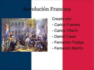 Revolución Francesa

Creado por:

- Carlos Fuentes

- Carlos Villarín

- Daniel Casal

- Fernando Fidalgo

- Fernando Mariño
 