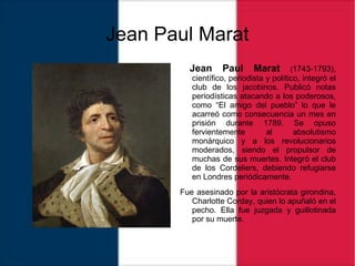 Jean Paul Marat
Jean Paul Marat (1743-1793),
científico, periodista y político, integró el
club de los jacobinos. Publicó ...