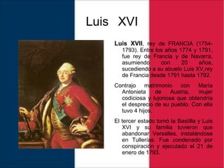 Luis XVI
Luis XVII, rey de FRANCIA (1754-
1793). Entre los años 1774 y 1791,
fue rey de Francia y de Navarra,
asumiendo co...