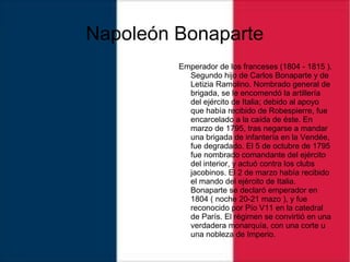 Napoleón Bonaparte
Emperador de los franceses (1804 - 1815 ).
Segundo hijo de Carlos Bonaparte y de
Letizia Ramolino. Nomb...