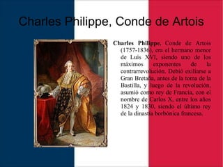 Charles Philippe, Conde de Artois
Charles Philippe, Conde de Artois
(1757-1836), era el hermano menor
de Luis XVI, siendo ...