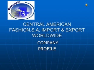 CENTRAL AMERICAN
FASHION,S.A. IMPORT & EXPORT
WORLDWIDE
COMPANY
PROFILE
 