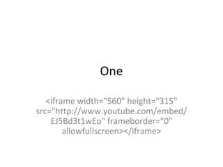 One <iframe width=&quot;560&quot; height=&quot;315&quot; src=&quot;http://www.youtube.com/embed/EJ5Bd3t1wEo&quot; frameborder=&quot;0&quot; allowfullscreen></iframe> 