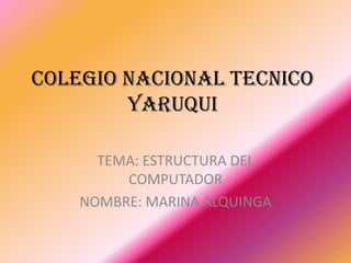 COLEGIO NACIONAL TECNICO
        YARUQUI

      TEMA: ESTRUCTURA DEL
         COMPUTADOR
    NOMBRE: MARINA ALQUINGA
 