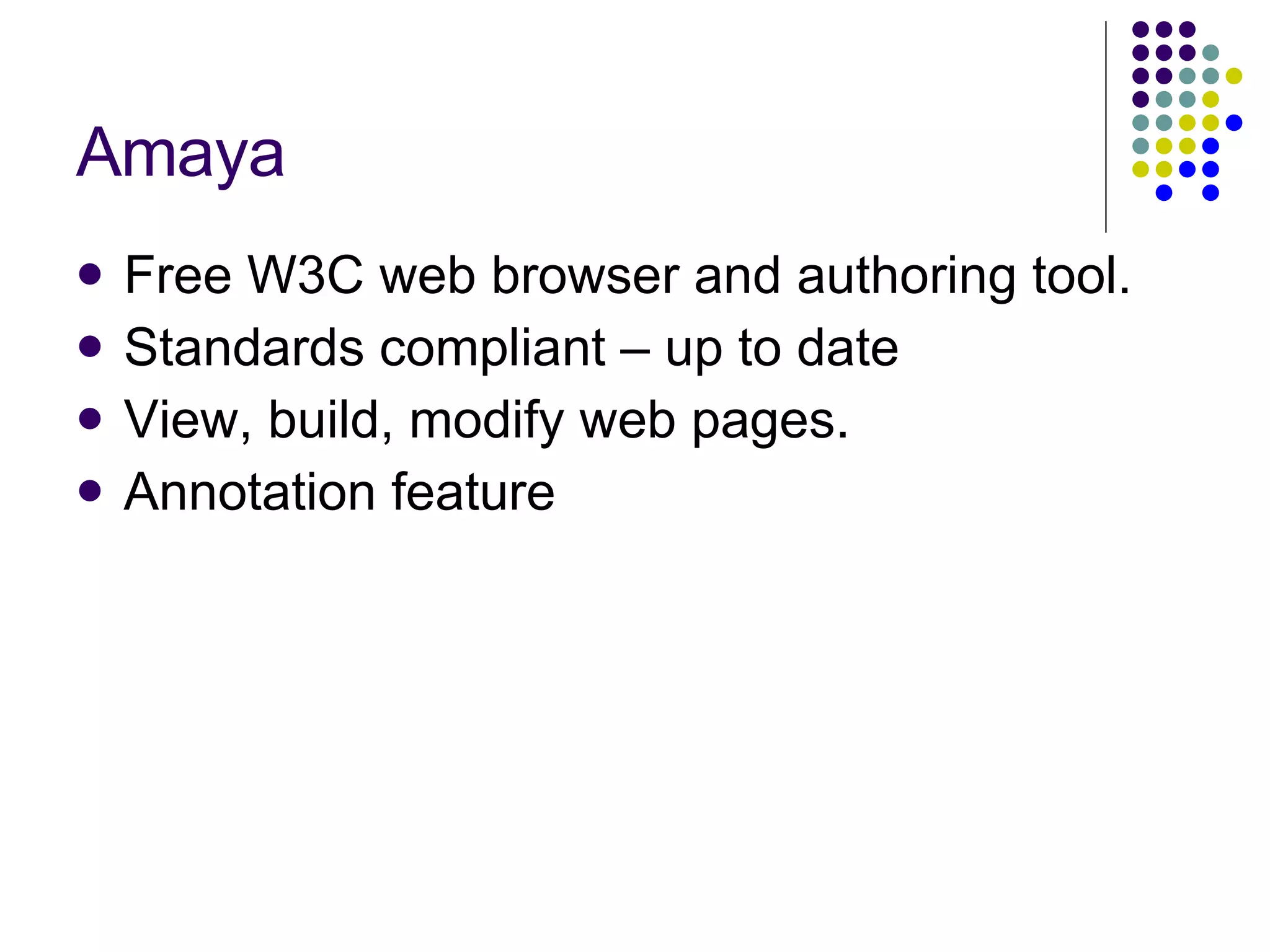 Amaya Free W3C web browser and authoring tool. Standards compliant – up to date View, build, modify web pages. Annotation feature 