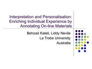 Interpretation and Personalisation: Enriching Individual Experience by Annotating On-line Materials Behzad Kateli, Liddy Nevile La Trobe University Australia 