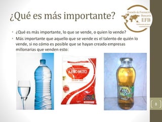 ¿Qué es más importante? 
• ¿Qué es más importante, lo que se vende, o quien lo vende? 
• Más importante que aquello que se vende es el talento de quién lo 
vende, si no cómo es posible que se hayan creado empresas 
millonarias que venden esto: 
8 
 