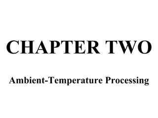 CHAPTER TWO
Ambient-Temperature Processing
 