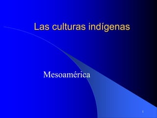 1
Las culturas indígenas
Mesoamérica
 