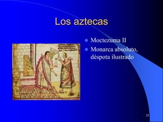 25
Los aztecas
 Moctezuma II
 Monarca absoluto,
déspota ilustrado
 