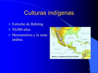 4
Culturas indígenas
 Estrecho de Behring
 50,000 años
 Mesoamérica y la zona
andina.
 