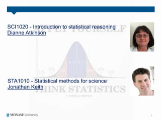 SCI1020 - Introduction to statistical reasoning
Dianne Atkinson
STA1010 - Statistical methods for science
Jonathan Keith
 