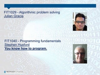 FIT1029 - Algorithmic problem solving
Julian Gracia
FIT1040 - Programming fundamentals
Stephen Huxford
You know how to program.
 