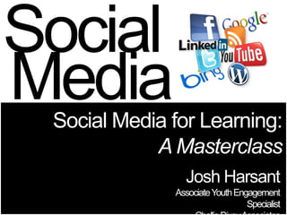 Social
Media
 Social Media for Learning:
            A Masterclass
                Josh Harsant
              Associate Youth Engagement
                                 Specialist
 