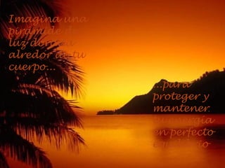 Imagina una pirámide de luz dorada alredor de tu cuerpo... ...para proteger y mantener tu energía en perfecto equilibrio 