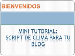 BIENVENIDOS Mini tutorial: Script de clima para tu blog 