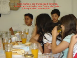 Cada mañana, con tranquilidad  tomarás, tu desayuno, con leche, pan, fruta y algo más... y listo para las clases estarás...  ,  