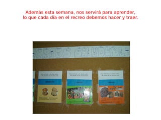 Además esta semana, nos servirá para aprender, lo que cada día en el recreo debemos hacer y traer. 