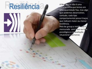 A Resiliência não é uma
característica que temos em
uma quantidade fixa, mas algo
que podemos desenvolver,
contudo, cada tipo
comportamental possui traços
que indicam maior ou menor
resiliência.
Pelo be.group a resiliência é
mensurada com base no tipo
psicológico e na avaliação
situacional (persona).
 
