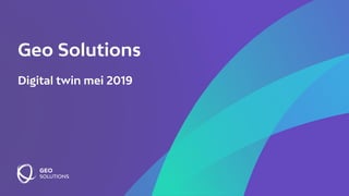 Geo Solutions
Digital twin mei 2019
 