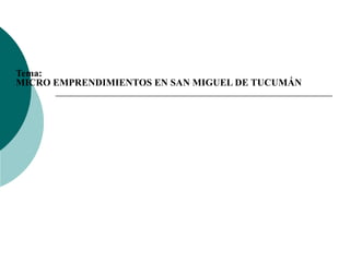 Tema: MICRO EMPRENDIMIENTOS EN SAN MIGUEL DE TUCUMÁN 