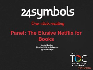 Justo Hidalgo
jhidalgo@24symbols.com
@justohidalgo
Panel: The Elusive Netflix for
Books
 