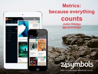 TAKE YOUR READINGS WHEREVER YOU GO
Metrics:
because everything
counts
Justo Hidalgo
@justohidalgo
 