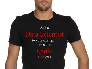 Add a
Data Scientist
to your startup…
or call it
Quits
#ELS2014
 