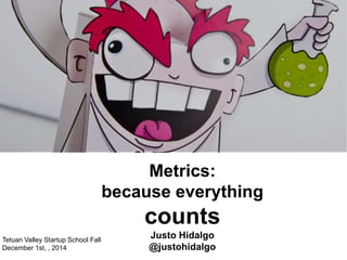 Metrics: 
because everything 
counts 
Justo Hidalgo 
@justohidalgo 
Tetuan Valley Startup School Fall 
December 1st, , 2014 
 
