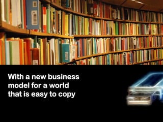 With a new businessmodelfor a worldthatiseasytocopy