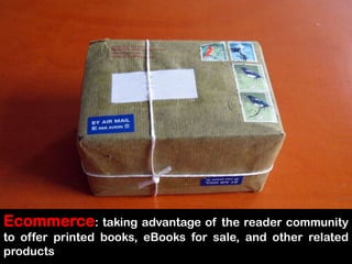 Ecommerce: takingadvantage of thereadercommunitytoofferprintedbooks, eBooksfor sale, and otherrelatedproducts