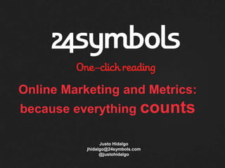 Online Marketing and Metrics:
because everything counts

                 Justo Hidalgo
           jhidalgo@24symbols.com
                 @justohidalgo
 
