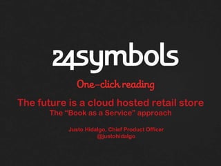 The future is a cloud hosted retail store
       The “Book as a Service” approach

            Justo Hidalgo, Chief Product Officer
                      @justohidalgo
 