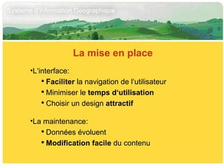 La mise en place L‘interface:  Faciliter  la navigation de l‘utilisateur Minimiser le  temps d‘utilisation Choisir un design  attractif La maintenance: Données évoluent  Modification facile  du contenu 